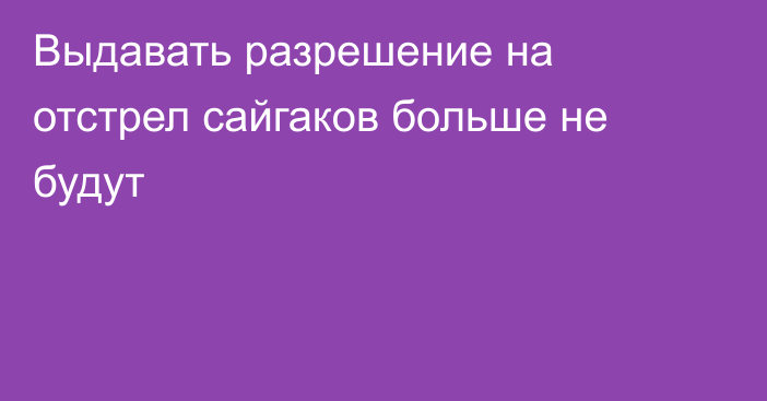 Выдавать разрешение на отстрел сайгаков больше не будут