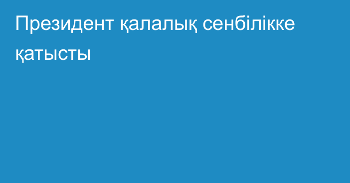 Президент қалалық сенбілікке қатысты