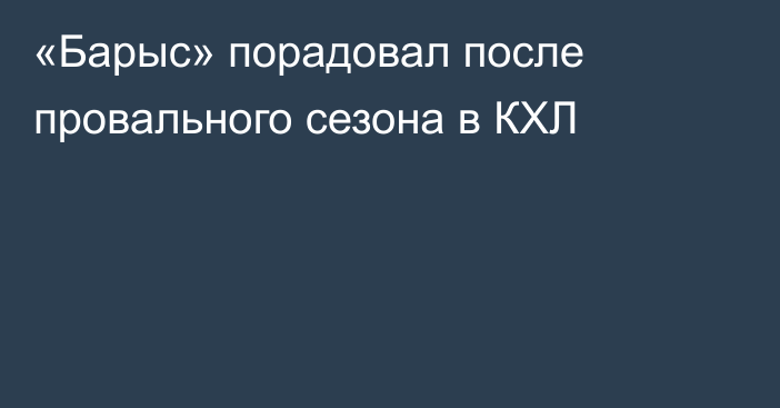 «Барыс» порадовал после провального сезона в КХЛ