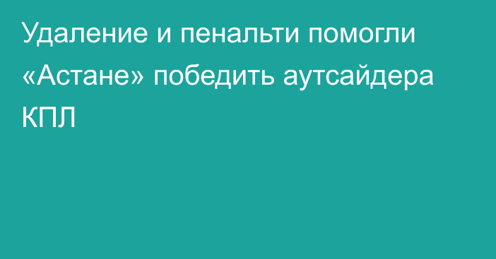 Удаление и пенальти помогли «Астане» победить аутсайдера КПЛ