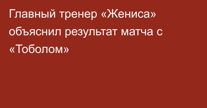 Главный тренер «Жениса» объяснил результат матча с «Тоболом»