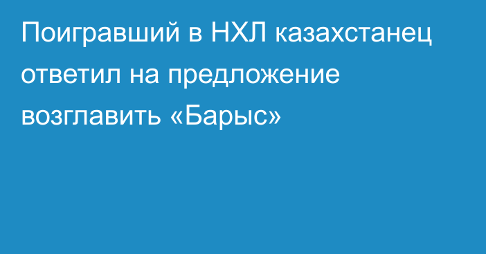 Поигравший в НХЛ казахстанец ответил на предложение возглавить «Барыс»