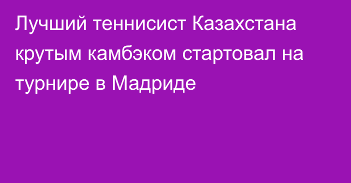 Лучший теннисист Казахстана крутым камбэком стартовал на турнире в Мадриде