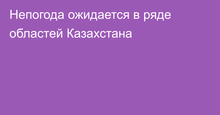 Непогода ожидается в ряде областей Казахстана