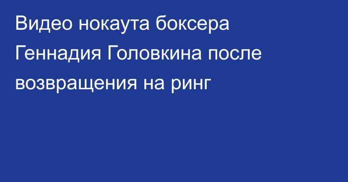 Видео нокаута боксера Геннадия Головкина после возвращения на ринг