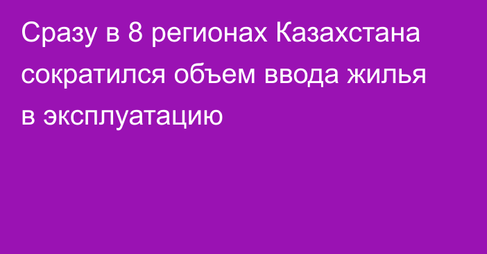 Сразу в 8 регионах Казахстана сократился объем ввода жилья в эксплуатацию