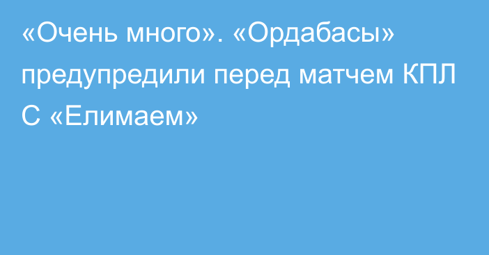 «Очень много». «Ордабасы» предупредили перед матчем КПЛ С «Елимаем»