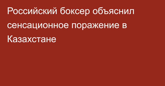 Российский боксер объяснил сенсационное поражение в Казахстане