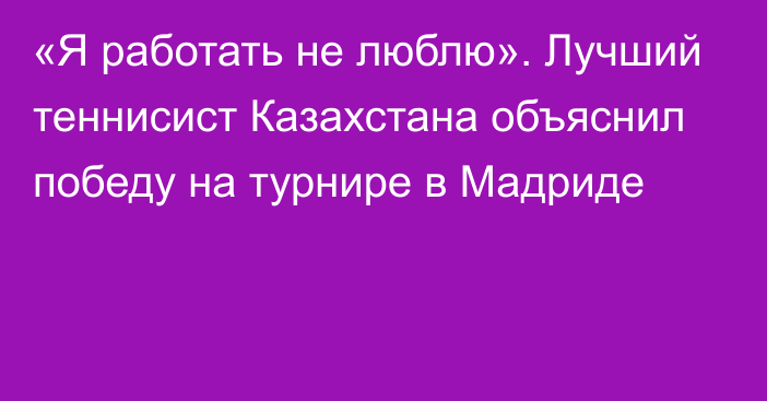 «Я работать не люблю». Лучший теннисист Казахстана объяснил победу на турнире в Мадриде