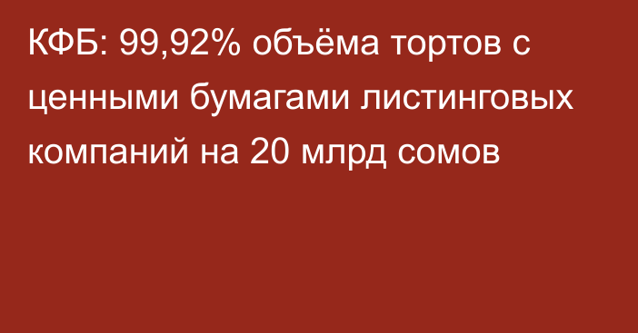 КФБ: 99,92% объёма тортов с ценными бумагами листинговых компаний на 20 млрд сомов