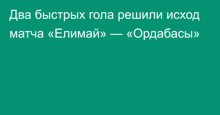 Два быстрых гола решили исход матча «Елимай» — «Ордабасы»