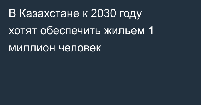 В Казахстане к 2030 году хотят обеспечить жильем 1 миллион человек