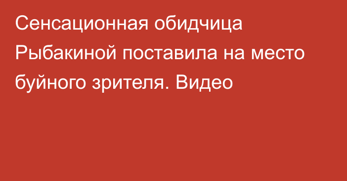 Сенсационная обидчица Рыбакиной поставила на место буйного зрителя. Видео