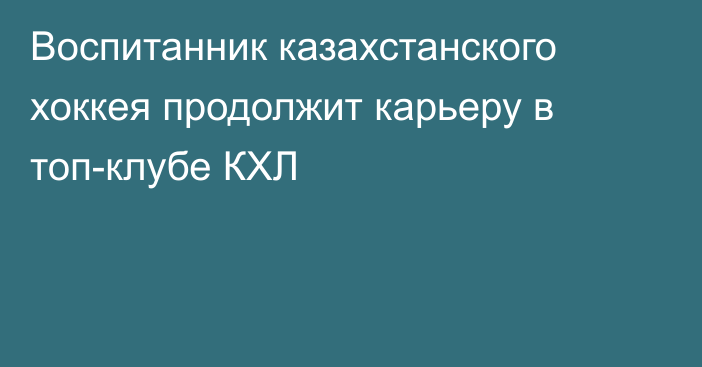 Воспитанник казахстанского хоккея продолжит карьеру в топ-клубе КХЛ