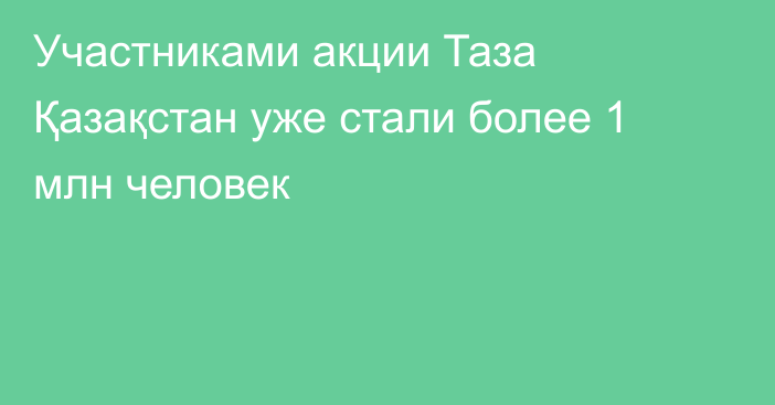 Участниками акции Таза Қазақстан уже стали более 1 млн человек