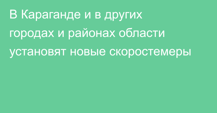 В Караганде и в других городах и районах области установят новые скоростемеры