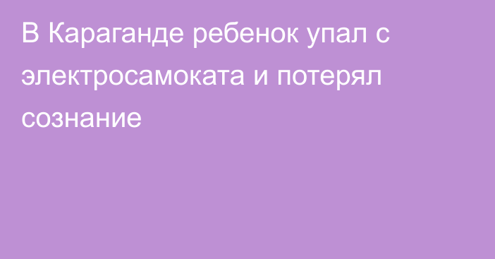 В Караганде ребенок упал с электросамоката и потерял сознание