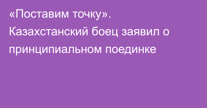 «Поставим точку». Казахстанский боец заявил о принципиальном поединке