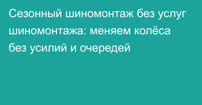 Сезонный шиномонтаж без услуг шиномонтажа: меняем колёса без усилий и очередей