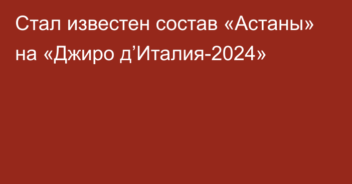 Стал известен состав «Астаны» на «Джиро д’Италия-2024»