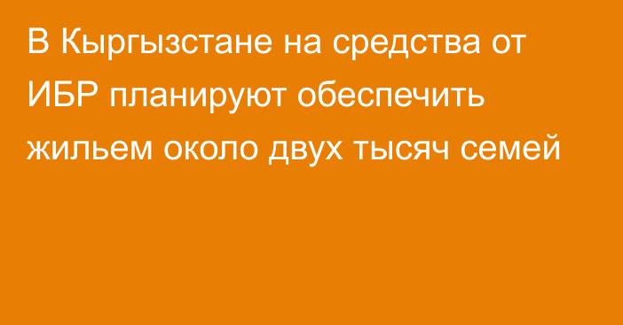 В Кыргызстане на средства от ИБР планируют обеспечить жильем около двух тысяч семей