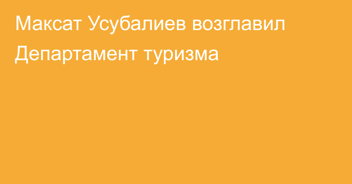 Максат Усубалиев возглавил Департамент туризма