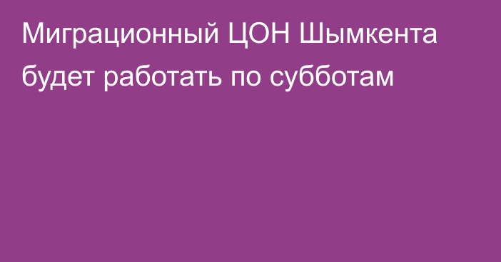 Миграционный ЦОН Шымкента будет работать по субботам