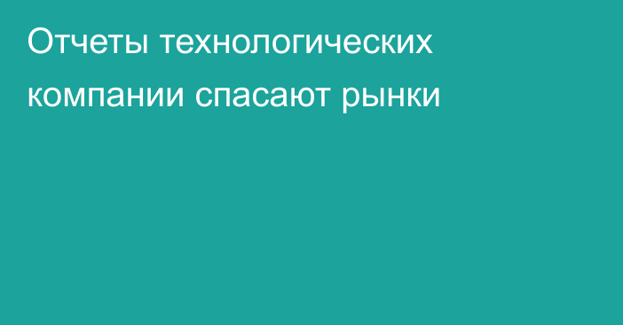 Отчеты технологических компании спасают рынки