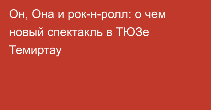 Он, Она и рок-н-ролл: о чем новый спектакль в ТЮЗе Темиртау