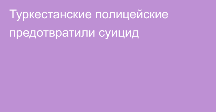 Туркестанские полицейские предотвратили суицид