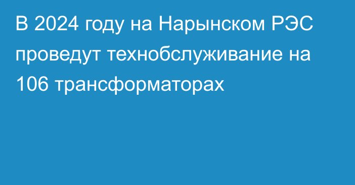 В 2024 году на Нарынском РЭС проведут технобслуживание на 106 трансформаторах