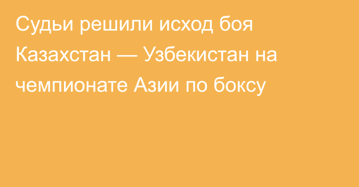 Судьи решили исход боя Казахстан — Узбекистан на чемпионате Азии по боксу