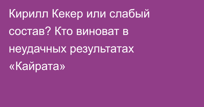 Кирилл Кекер или слабый состав? Кто виноват в неудачных результатах «Кайрата»