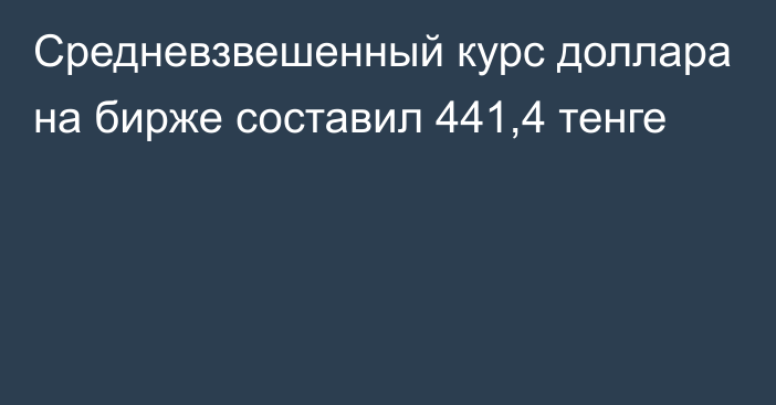 Средневзвешенный курс доллара на бирже составил 441,4 тенге