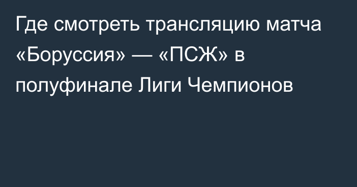 Где смотреть трансляцию матча «Боруссия» — «ПСЖ» в полуфинале Лиги Чемпионов