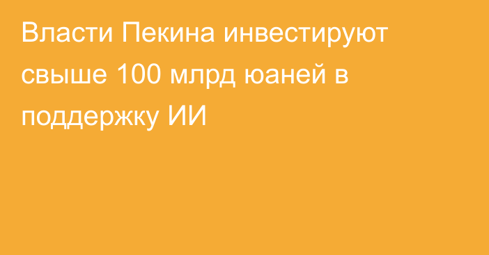 Власти Пекина инвестируют свыше 100 млрд юаней в  поддержку ИИ