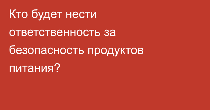 Кто будет нести ответственность за безопасность продуктов питания?