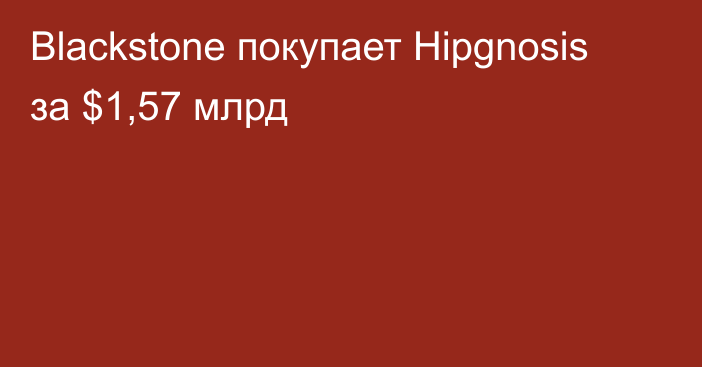 Blackstone покупает Hipgnosis за $1,57 млрд