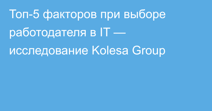 Топ-5 факторов при выборе работодателя в IT — исследование Kolesa Group