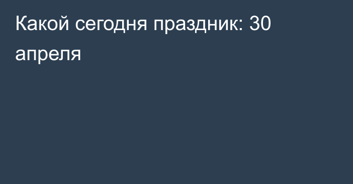 Какой сегодня праздник: 30 апреля