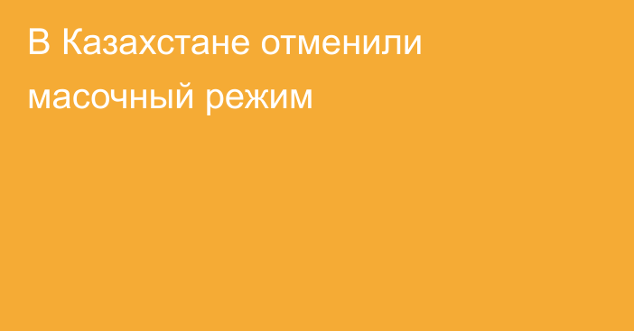 В Казахстане отменили масочный режим