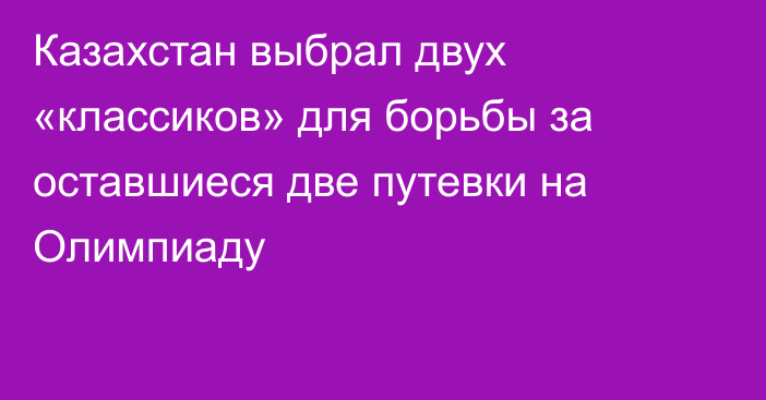 Казахстан выбрал двух «классиков» для борьбы за оставшиеся две путевки на Олимпиаду