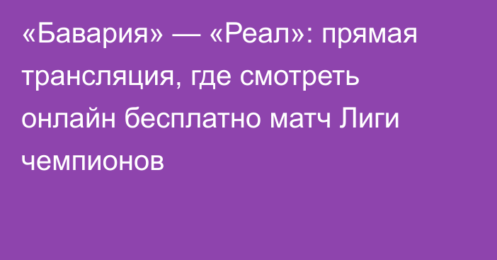 «Бавария» — «Реал»: прямая трансляция, где смотреть онлайн бесплатно матч Лиги чемпионов