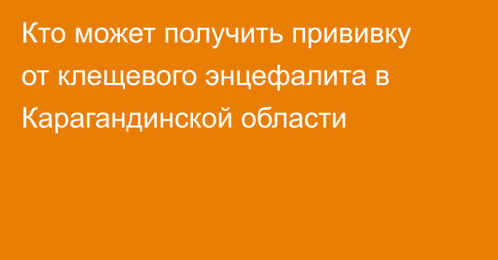 Кто может получить прививку от клещевого энцефалита в Карагандинской области