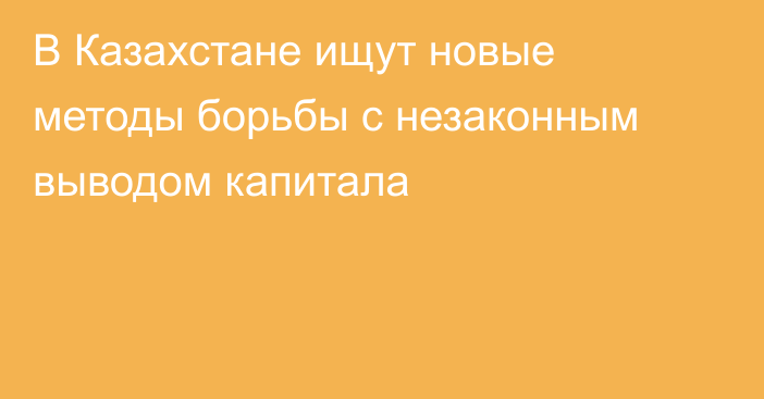 В Казахстане ищут новые методы борьбы с незаконным выводом капитала