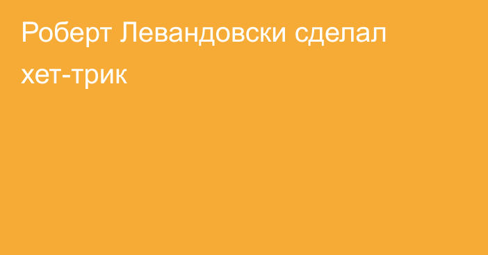 Роберт Левандовски сделал хет-трик