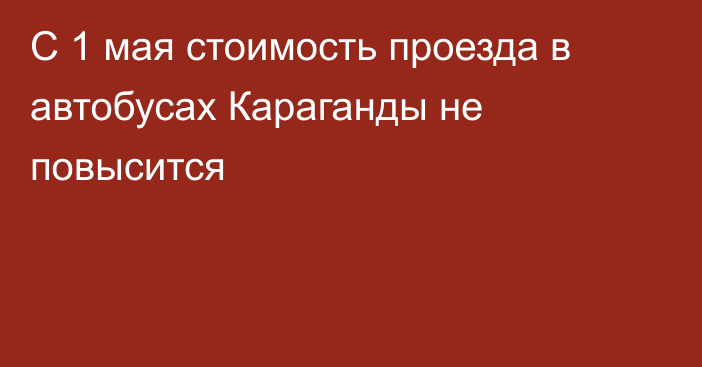 С 1 мая стоимость проезда в автобусах Караганды не повысится