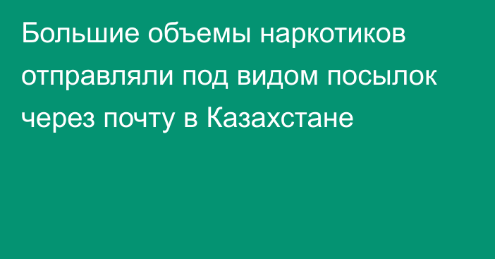 Большие объемы наркотиков отправляли под видом посылок через почту в Казахстане