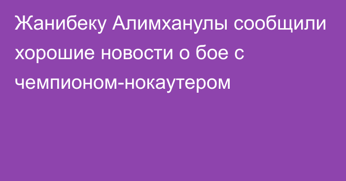 Жанибеку Алимханулы сообщили хорошие новости о бое с чемпионом-нокаутером