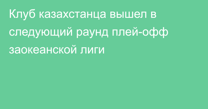 Клуб казахстанца вышел в следующий раунд плей-офф заокеанской лиги